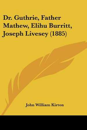 Dr. Guthrie, Father Mathew, Elihu Burritt, Joseph Livesey (1885) de John William Kirton