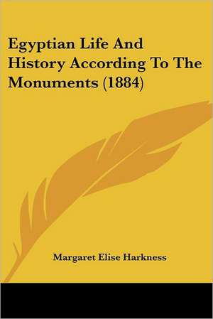 Egyptian Life And History According To The Monuments (1884) de Margaret Elise Harkness