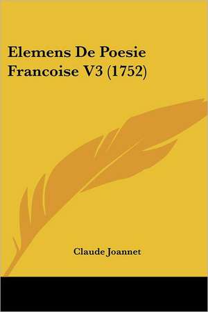 Elemens De Poesie Francoise V3 (1752) de Claude Joannet