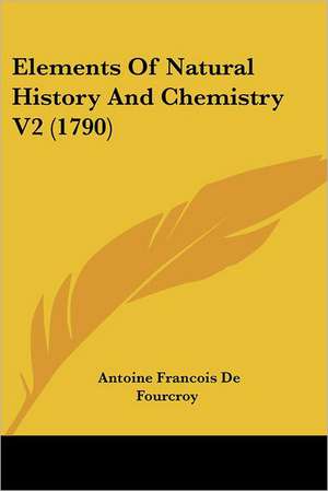 Elements of Natural History and Chemistry V2 (1790) de Antoine Francois De Fourcroy