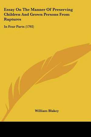 Essay On The Manner Of Preserving Children And Grown Persons From Ruptures de William Blakey