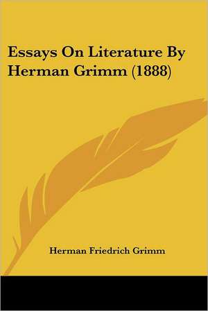 Essays On Literature By Herman Grimm (1888) de Herman Friedrich Grimm