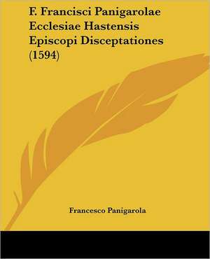 F. Francisci Panigarolae Ecclesiae Hastensis Episcopi Disceptationes (1594) de Francesco Panigarola