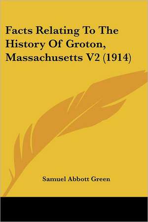 Facts Relating To The History Of Groton, Massachusetts V2 (1914) de Samuel Abbott Green