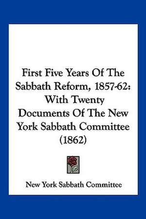 First Five Years Of The Sabbath Reform, 1857-62 de New York Sabbath Committee