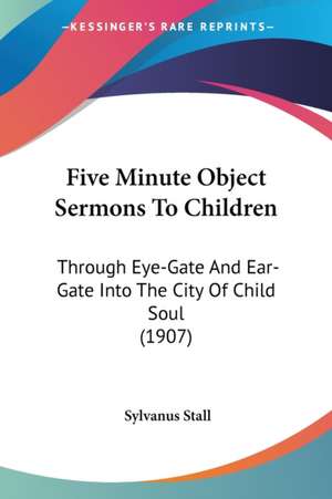 Five Minute Object Sermons To Children de Sylvanus Stall