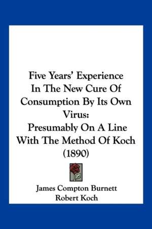 Five Years' Experience In The New Cure Of Consumption By Its Own Virus de James Compton Burnett