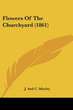 Flowers Of The Churchyard (1861) de J. And C. Mozley