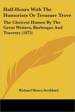 Half-Hours With The Humorists Or Treasure Trove de Richard Henry Stoddard