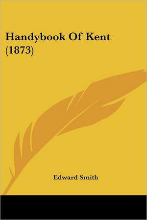 Handybook Of Kent (1873) de Edward Smith