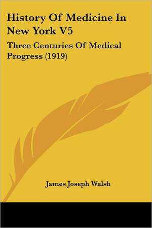 History Of Medicine In New York V5 de James Joseph Walsh