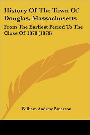 History Of The Town Of Douglas, Massachusetts de William Andrew Emerson