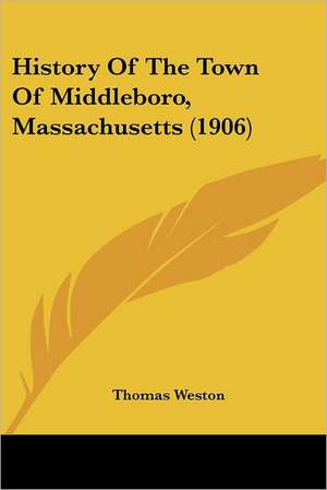 History Of The Town Of Middleboro, Massachusetts (1906) de Thomas Weston