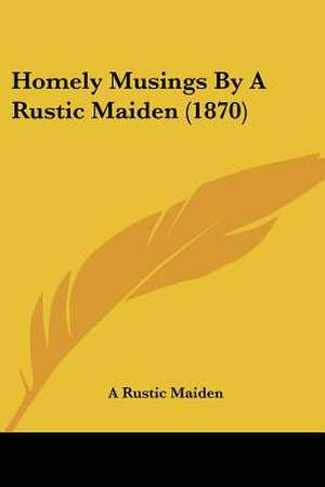 Homely Musings By A Rustic Maiden (1870) de A Rustic Maiden