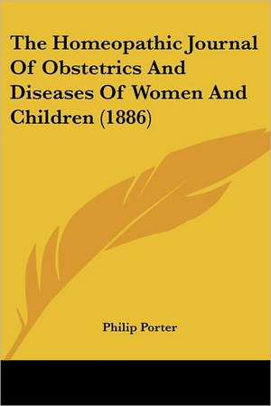 The Homeopathic Journal Of Obstetrics And Diseases Of Women And Children (1886) de Philip Porter