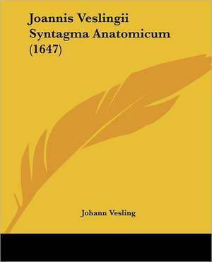 Joannis Veslingii Syntagma Anatomicum (1647) de Johann Vesling