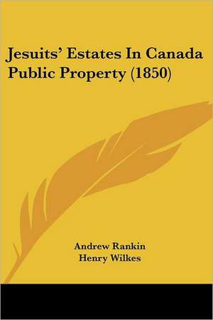 Jesuits' Estates In Canada Public Property (1850) de Andrew Rankin