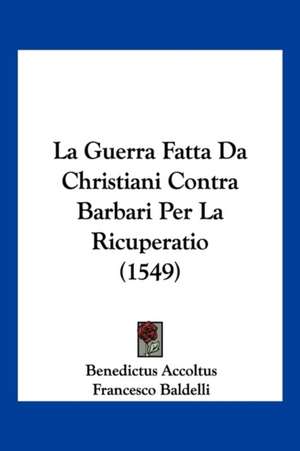 La Guerra Fatta Da Christiani Contra Barbari Per La Ricuperatio (1549) de Benedictus Accoltus