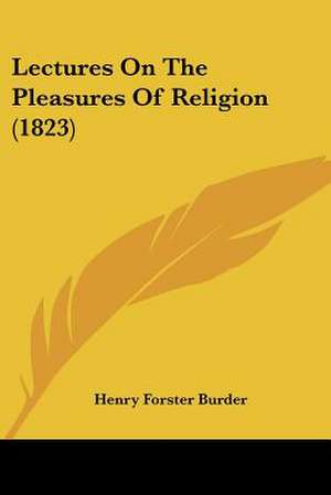 Lectures On The Pleasures Of Religion (1823) de Henry Forster Burder