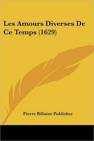 Les Amours Diverses De Ce Temps (1629) de Pierre Billaine Publisher