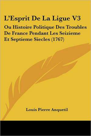 L'Esprit De La Ligue V3 de Louis Pierre Anquetil