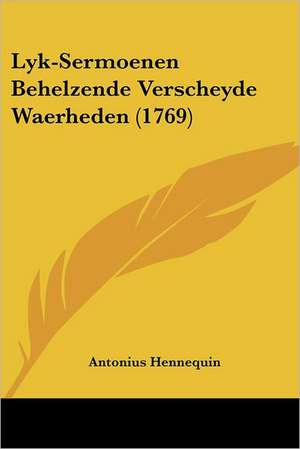 Lyk-Sermoenen Behelzende Verscheyde Waerheden (1769) de Antonius Hennequin