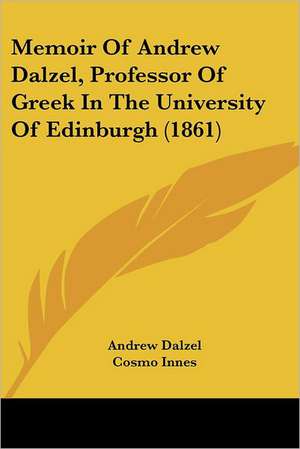 Memoir Of Andrew Dalzel, Professor Of Greek In The University Of Edinburgh (1861) de Andrew Dalzel