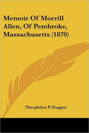 Memoir Of Morrill Allen, Of Pembroke, Massachusetts (1870) de Theophilus P. Doggett