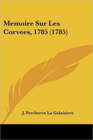 Memoire Sur Les Corvees, 1785 (1785) de J. Percheron La Galaisiere