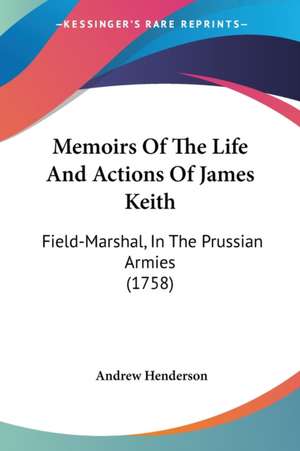 Memoirs Of The Life And Actions Of James Keith de Andrew Henderson