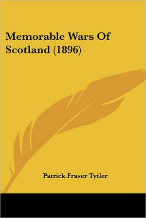 Memorable Wars Of Scotland (1896) de Patrick Fraser Tytler