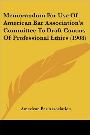 Memorandum For Use Of American Bar Association's Committee To Draft Canons Of Professional Ethics (1908) de American Bar Association