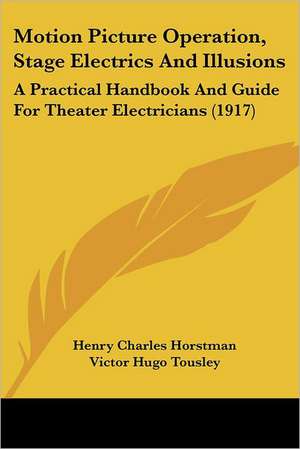 Motion Picture Operation, Stage Electrics And Illusions de Henry Charles Horstman