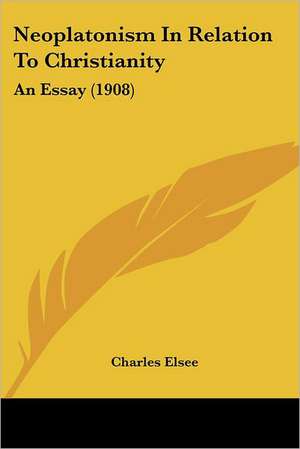 Neoplatonism In Relation To Christianity de Charles Elsee