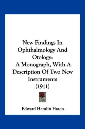 New Findings In Ophthalmology And Otology de Edward Hamlin Hazen