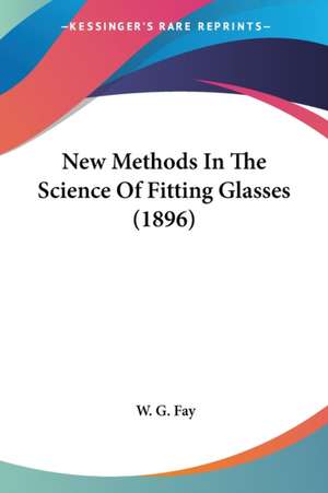 New Methods In The Science Of Fitting Glasses (1896) de W. G. Fay