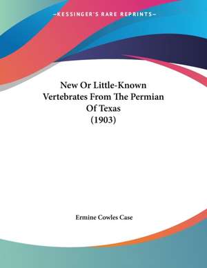 New Or Little-Known Vertebrates From The Permian Of Texas (1903) de Ermine Cowles Case