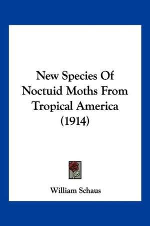 New Species Of Noctuid Moths From Tropical America (1914) de William Schaus