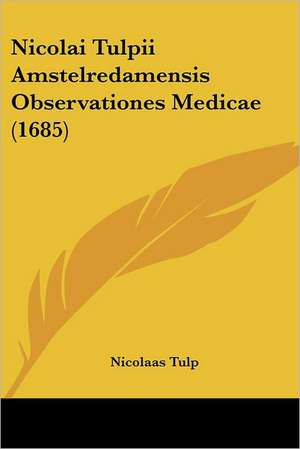 Nicolai Tulpii Amstelredamensis Observationes Medicae (1685) de Nicolaas Tulp