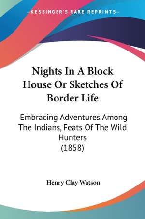 Nights In A Block House Or Sketches Of Border Life de Henry Clay Watson