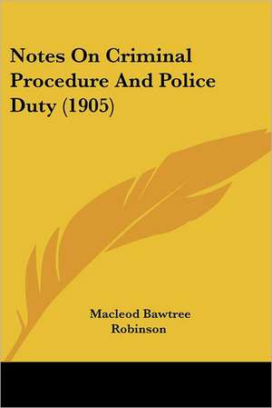 Notes On Criminal Procedure And Police Duty (1905) de Macleod Bawtree Robinson