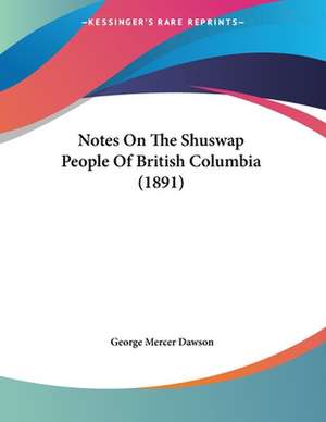 Notes On The Shuswap People Of British Columbia (1891) de George Mercer Dawson