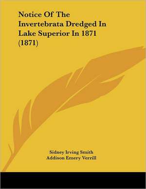 Notice Of The Invertebrata Dredged In Lake Superior In 1871 (1871) de Sidney Irving Smith