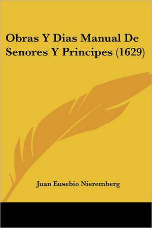 Obras Y Dias Manual De Senores Y Principes (1629) de Juan Eusebio Nieremberg