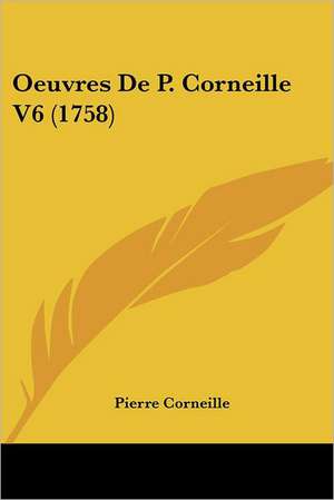 Oeuvres De P. Corneille V6 (1758) de Pierre Corneille