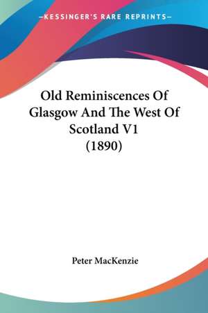 Old Reminiscences Of Glasgow And The West Of Scotland V1 (1890) de PETER MACKENZIE