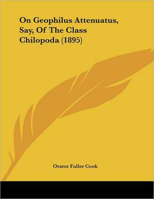 On Geophilus Attenuatus, Say, Of The Class Chilopoda (1895) de Orator Fuller Cook