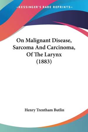 On Malignant Disease, Sarcoma And Carcinoma, Of The Larynx (1883) de Henry Trentham Butlin