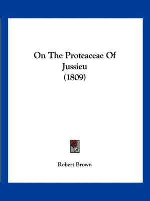 On The Proteaceae Of Jussieu (1809) de Robert Brown