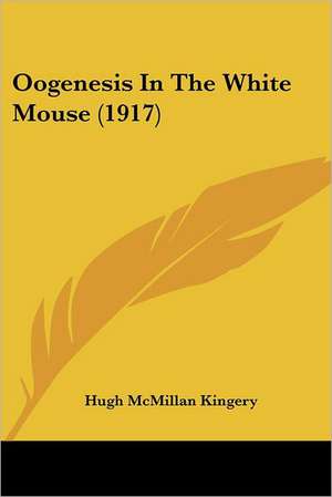 Oogenesis In The White Mouse (1917) de Hugh McMillan Kingery